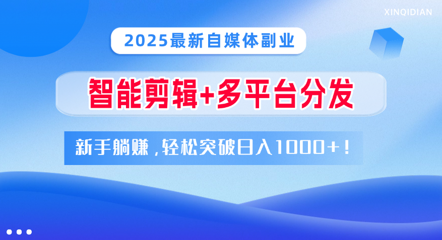 2025最新自媒体副业！智能剪辑+多平台分发，新手躺赚，轻松突破日入1000+！网创吧-网创项目资源站-副业项目-创业项目-搞钱项目创业吧