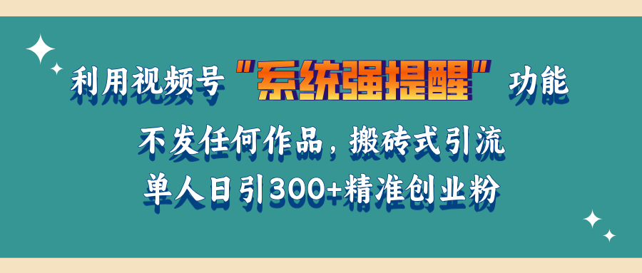 利用视频号“系统强提醒”功能，引流精准创业粉，无需发布任何作品，单人日引流300+精准创业粉网创吧-网创项目资源站-副业项目-创业项目-搞钱项目创业吧