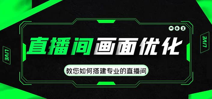 直播间画面优化教程，教您如何搭建专业的直播间网创吧-网创项目资源站-副业项目-创业项目-搞钱项目创业吧