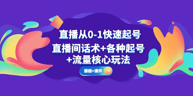 直播从0-1快速起号，直播间话术+各种起号+流量核心玩法(全套课程+课件)网创吧-网创项目资源站-副业项目-创业项目-搞钱项目创业吧