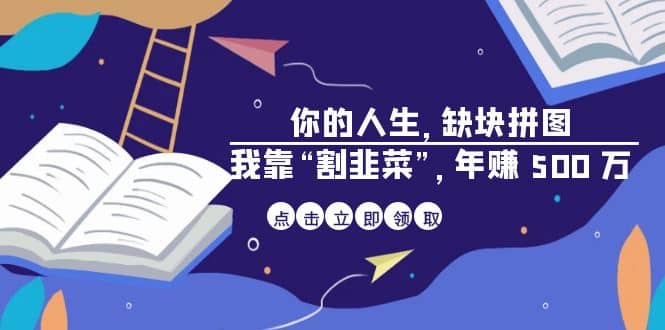 某高赞电子书《你的 人生，缺块 拼图——我靠“割韭菜”，年赚 500 万》网创吧-网创项目资源站-副业项目-创业项目-搞钱项目创业吧