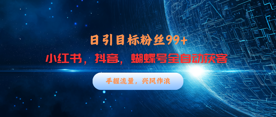 小红书，抖音，蝴蝶号三大平台全自动精准引流获客，每天吸引目标客户99+网创吧-网创项目资源站-副业项目-创业项目-搞钱项目创业吧