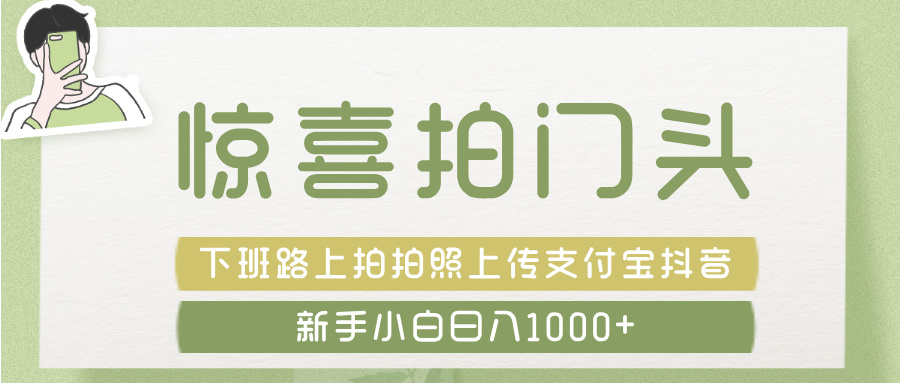 惊喜拍 门头 ， 下班路上拍拍照片， 上 传 到 支付宝和抖音新手日入 1000+网创吧-网创项目资源站-副业项目-创业项目-搞钱项目创业吧
