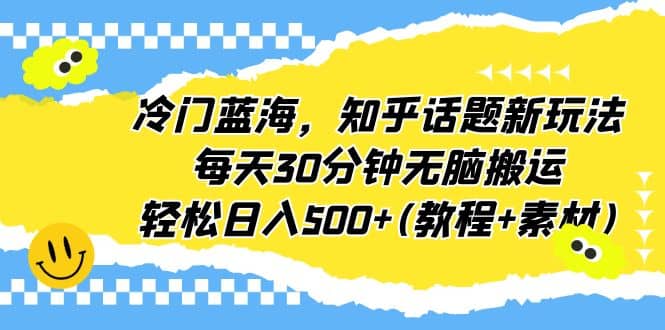 冷门蓝海，知乎话题新玩法，每天30分钟无脑搬运，轻松日入500+(教程+素材)网创吧-网创项目资源站-副业项目-创业项目-搞钱项目创业吧