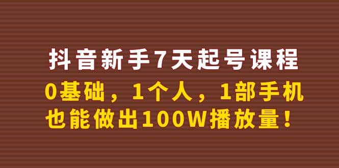抖音新手7天起号课程：0基础，1个人，1部手机，也能做出100W播放量网创吧-网创项目资源站-副业项目-创业项目-搞钱项目创业吧
