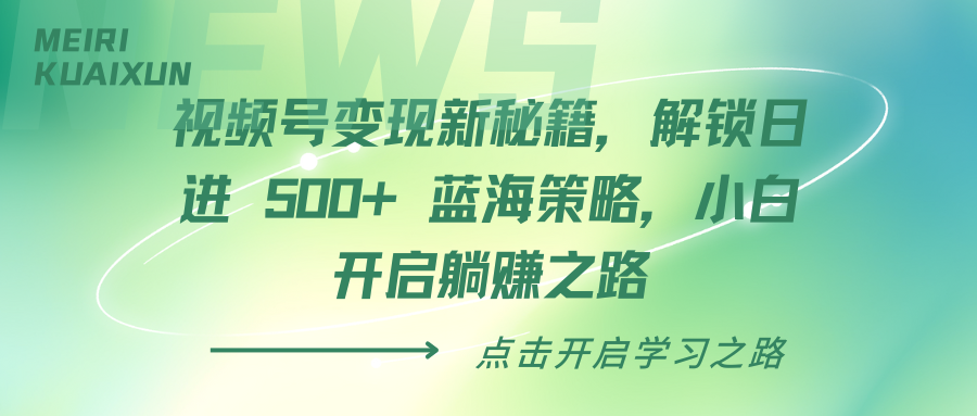 视频号变现新秘籍，解锁日进 500+ 蓝海策略，小白开启躺赚之路网创吧-网创项目资源站-副业项目-创业项目-搞钱项目创业吧