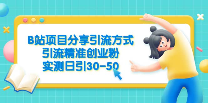 B站项目分享引流方式，引流精准创业粉，实测日引30-50网创吧-网创项目资源站-副业项目-创业项目-搞钱项目创业吧