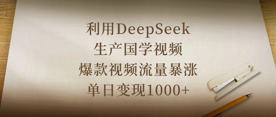 利用DeepSeek生产国学视频，爆款视频流量暴涨，单日变现1000+网创吧-网创项目资源站-副业项目-创业项目-搞钱项目创业吧