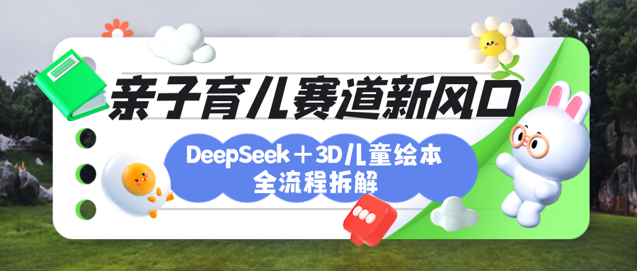 育儿赛道新风口：DeepSeek+3D绘本全流程拆解，月涨粉上万，还能培养亲子创造力网创吧-网创项目资源站-副业项目-创业项目-搞钱项目创业吧