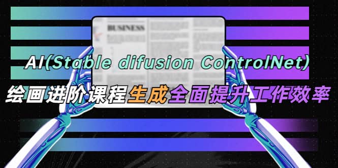 AI（stable difusion ControlNet）绘画进阶课程 办公场景 全面提升工作效率网创吧-网创项目资源站-副业项目-创业项目-搞钱项目创业吧