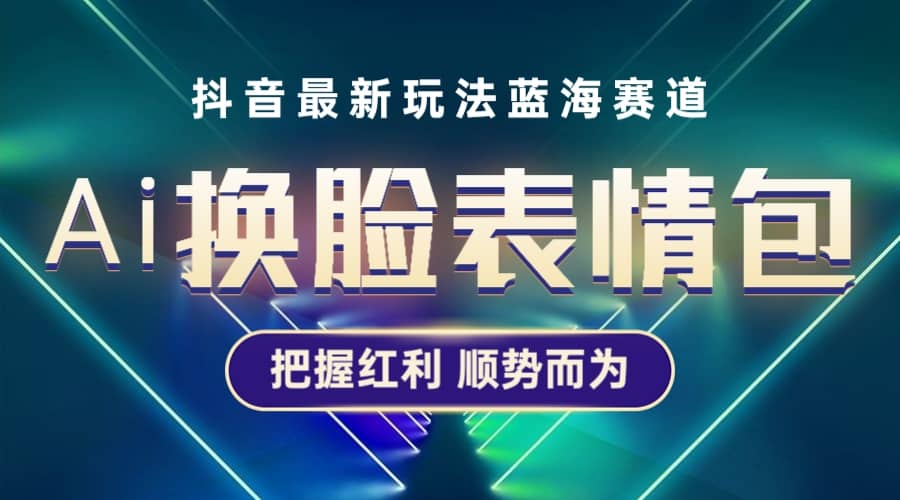 抖音AI换脸表情包小程序变现最新玩法，单条视频变现1万+普通人也能轻松玩转网创吧-网创项目资源站-副业项目-创业项目-搞钱项目创业吧