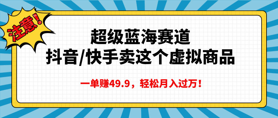 超级蓝海赛道，抖音快手卖这个虚拟商品，一单赚49.9，轻松月入过万网创吧-网创项目资源站-副业项目-创业项目-搞钱项目创业吧