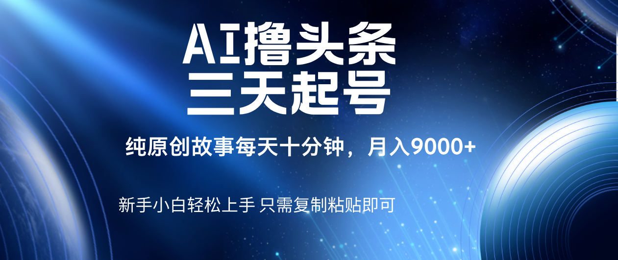 AI撸头条三天起号，纯原创情感故事，每天10分钟月入9000＋网创吧-网创项目资源站-副业项目-创业项目-搞钱项目创业吧