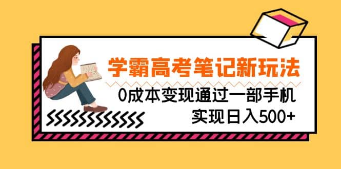 刚需高利润副业，学霸高考笔记新玩法，0成本变现通过一部手机实现日入500+网创吧-网创项目资源站-副业项目-创业项目-搞钱项目创业吧