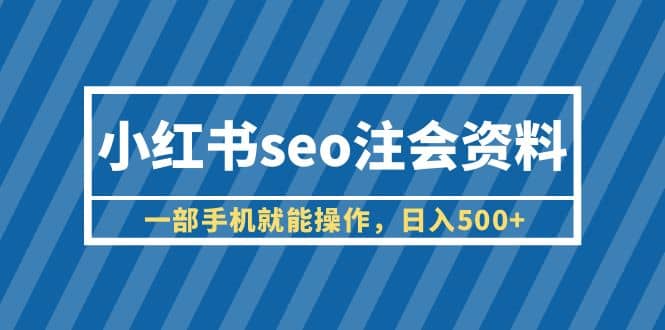 小红书seo注会资料，一部手机就能操作，日入500+（教程+资料）网创吧-网创项目资源站-副业项目-创业项目-搞钱项目创业吧