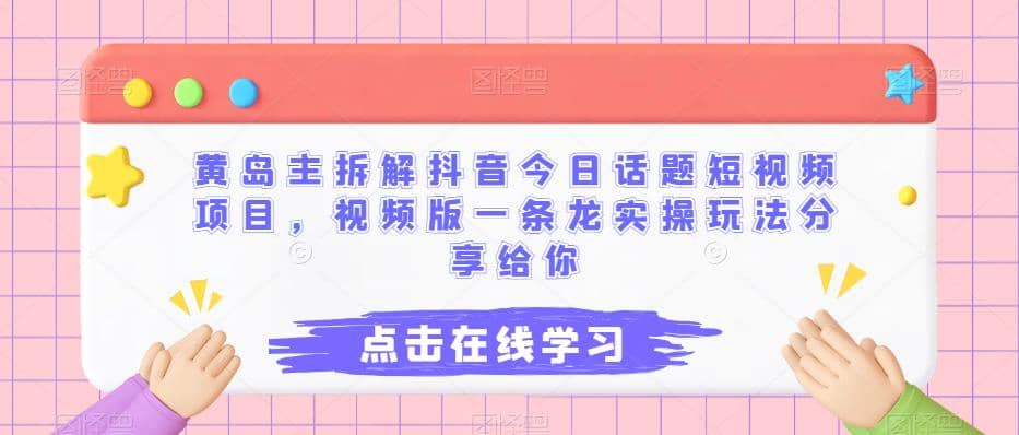 黄岛主拆解抖音今日话题短视频项目，视频版一条龙实操玩法分享给你网创吧-网创项目资源站-副业项目-创业项目-搞钱项目创业吧