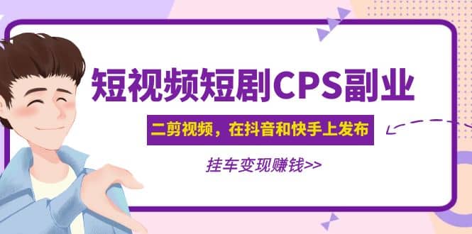 短视频短剧CPS副业项目：二剪视频在抖音和快手上发布，挂车变现网创吧-网创项目资源站-副业项目-创业项目-搞钱项目创业吧