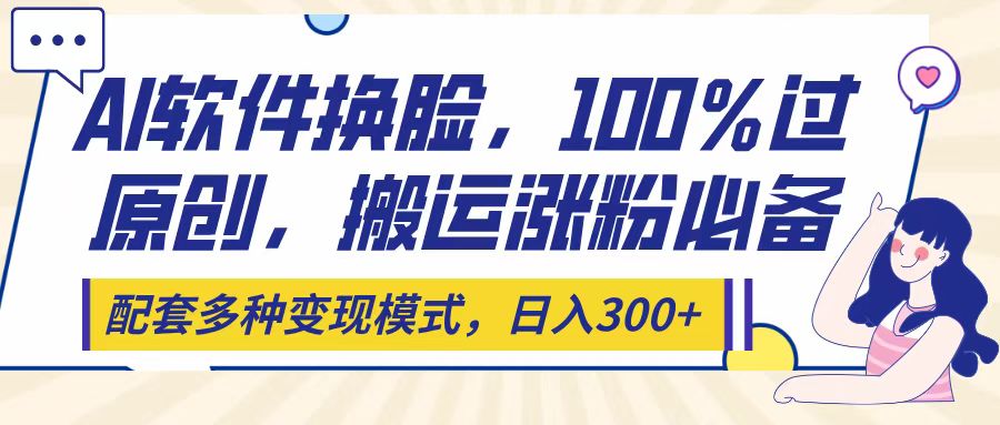 Ai软件换脸，100％过原创，搬运涨粉必备，配套多种变现模式，日入300+网创吧-网创项目资源站-副业项目-创业项目-搞钱项目创业吧