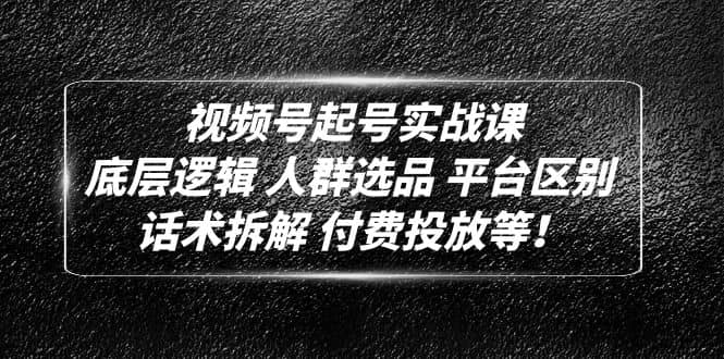 视频号起号实战课：底层逻辑 人群选品 平台区别 话术拆解 付费投放等网创吧-网创项目资源站-副业项目-创业项目-搞钱项目创业吧