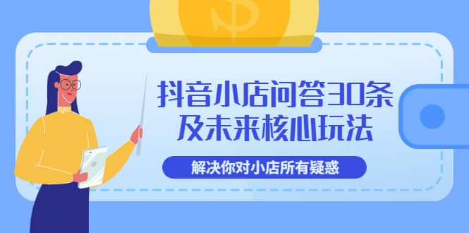 抖音小店问答30条及未来核心玩法，解决你对小店所有疑惑【3节视频课】网创吧-网创项目资源站-副业项目-创业项目-搞钱项目创业吧