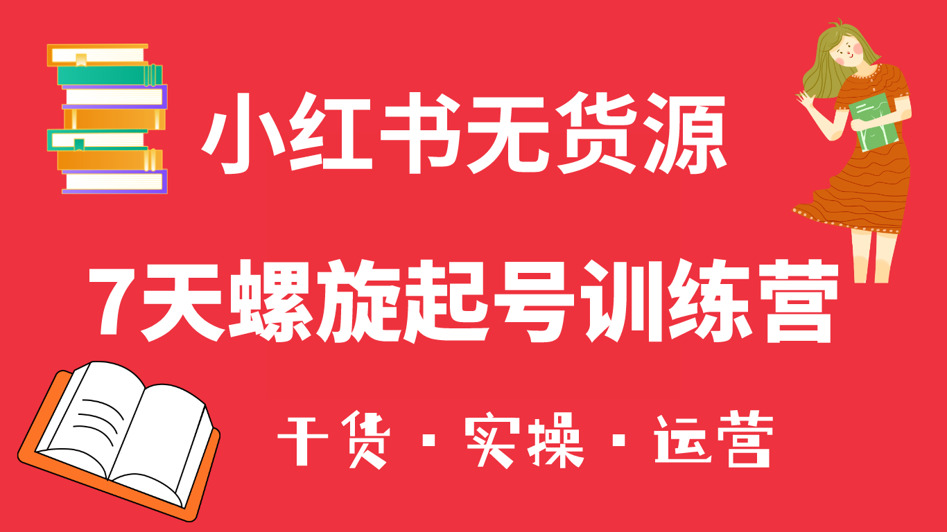 小红书7天螺旋起号训练营，小白也能轻松起店（干货+实操+运营）网创吧-网创项目资源站-副业项目-创业项目-搞钱项目创业吧