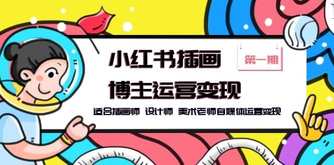 小红书插画博主运营变现-第1期，适合插画师 设计师 美术老师自媒体运营变现网创吧-网创项目资源站-副业项目-创业项目-搞钱项目创业吧