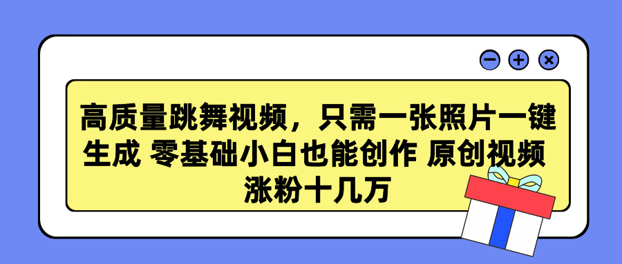 高质量跳舞视频，只需一张照片一键生成 零基础小白也能创作 原创视频 涨粉十几万网创吧-网创项目资源站-副业项目-创业项目-搞钱项目创业吧