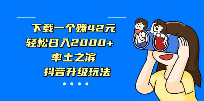 下载一个赚42元，轻松日入2000+，率土之滨，抖音升级玩法网创吧-网创项目资源站-副业项目-创业项目-搞钱项目创业吧