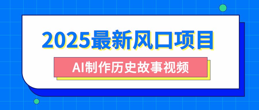 2025最新风口项目，AI制作历史故事视频，零基础也能做爆款，附保姆级教程网创吧-网创项目资源站-副业项目-创业项目-搞钱项目创业吧