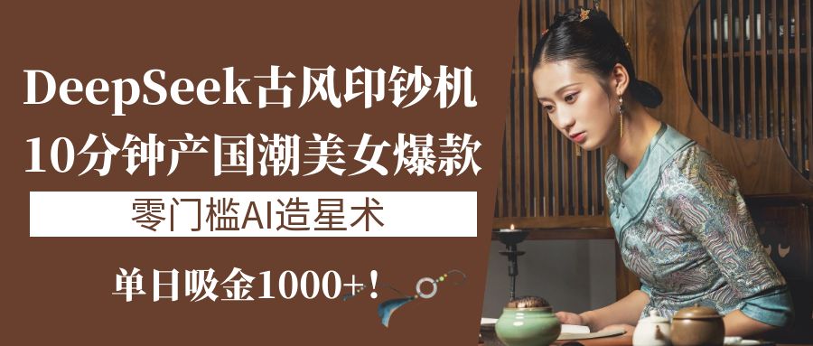 《DeepSeek古风印钞机：10分钟产国潮美女爆款，单日吸金1000+！零门槛AI造星术》网创吧-网创项目资源站-副业项目-创业项目-搞钱项目创业吧