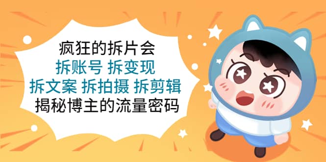 疯狂的拆片会：拆账号 拆变现 拆文案 拆拍摄 拆剪辑 揭秘博主的流量密码网创吧-网创项目资源站-副业项目-创业项目-搞钱项目创业吧