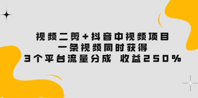 视频二剪+抖音中视频项目：一条视频获得3个平台流量分成 收益250% 价值4980网创吧-网创项目资源站-副业项目-创业项目-搞钱项目创业吧
