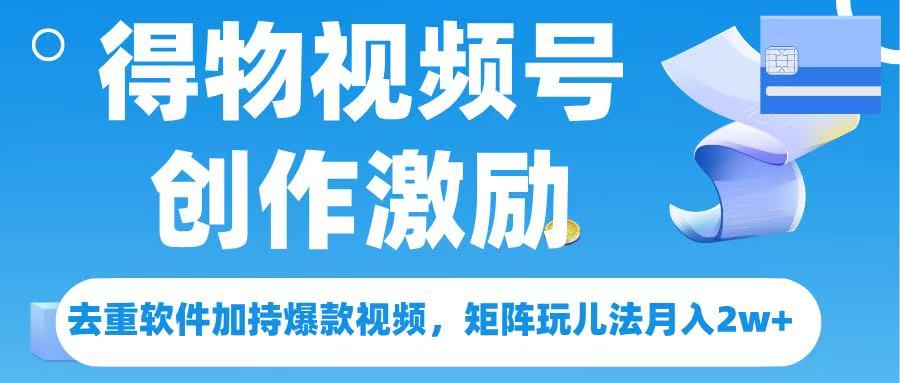 得物视频号创作者激励，去重软件加持爆款视频，矩阵玩儿法月入 2w➕网创吧-网创项目资源站-副业项目-创业项目-搞钱项目创业吧