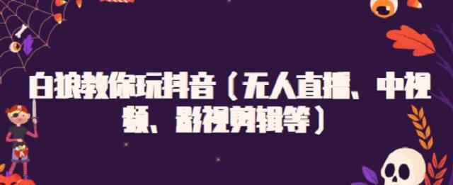 白狼教你玩抖音（无人直播、中视频、影视剪辑等）网创吧-网创项目资源站-副业项目-创业项目-搞钱项目创业吧