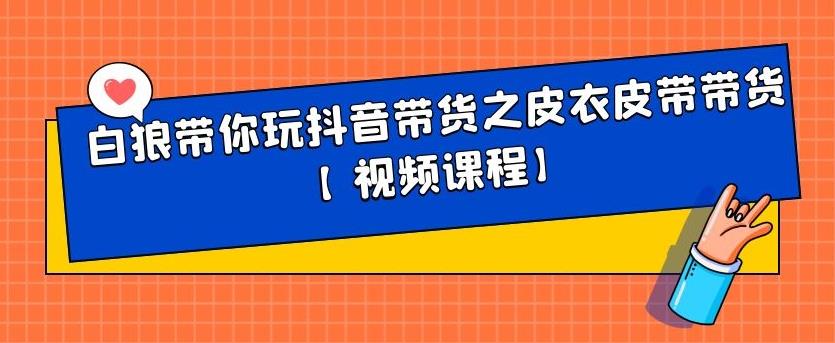 白狼带你玩抖音带货之皮衣皮带带货【视频课程】网创吧-网创项目资源站-副业项目-创业项目-搞钱项目创业吧