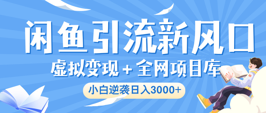 闲鱼引流新风口，虚拟变现＋全网项目库，小白逆袭日入 3000+网创吧-网创项目资源站-副业项目-创业项目-搞钱项目创业吧