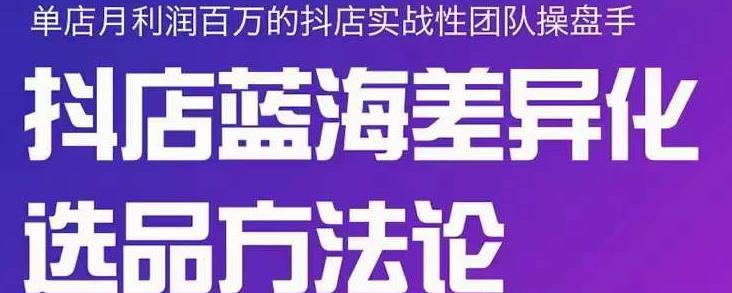 小卒抖店终极蓝海差异化选品方法论，全面介绍抖店无货源选品的所有方法网创吧-网创项目资源站-副业项目-创业项目-搞钱项目创业吧