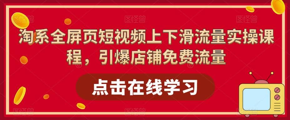 淘系-全屏页短视频上下滑流量实操课程，引爆店铺免费流量（87节视频课）网创吧-网创项目资源站-副业项目-创业项目-搞钱项目创业吧