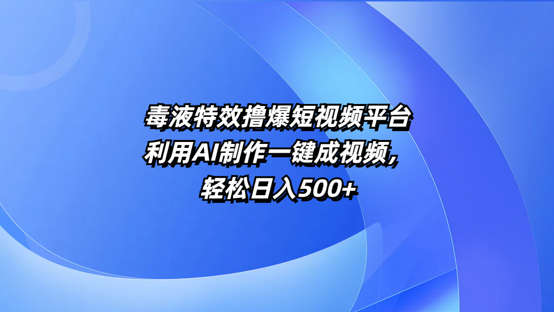 毒液特效撸爆短视频平台，利用AI制作一键成视频，轻松日入500+网创吧-网创项目资源站-副业项目-创业项目-搞钱项目创业吧
