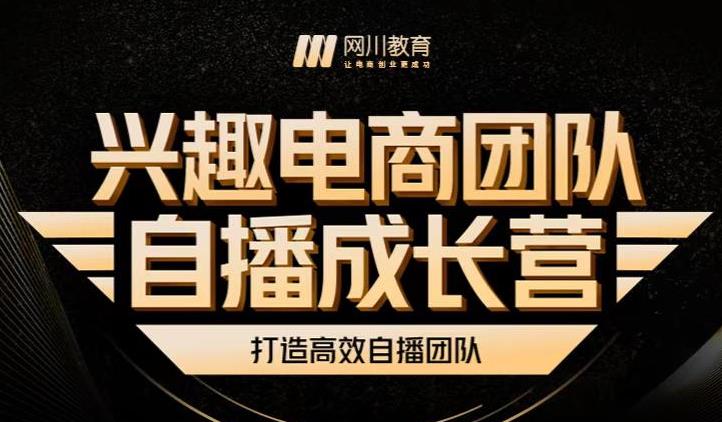 兴趣电商团队自播成长营，解密直播流量获取承接放大的核心密码网创吧-网创项目资源站-副业项目-创业项目-搞钱项目创业吧