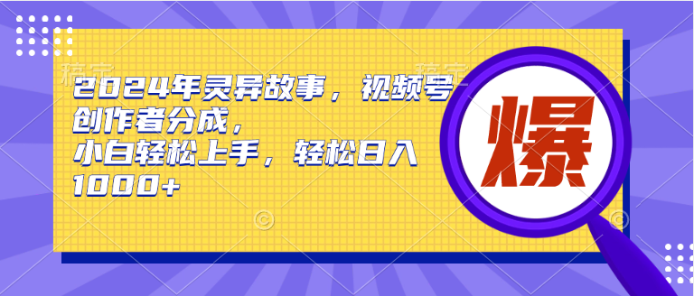 2024年灵异故事，视频号创作者分成，小白轻松上手，轻松日入1000+网创吧-网创项目资源站-副业项目-创业项目-搞钱项目创业吧