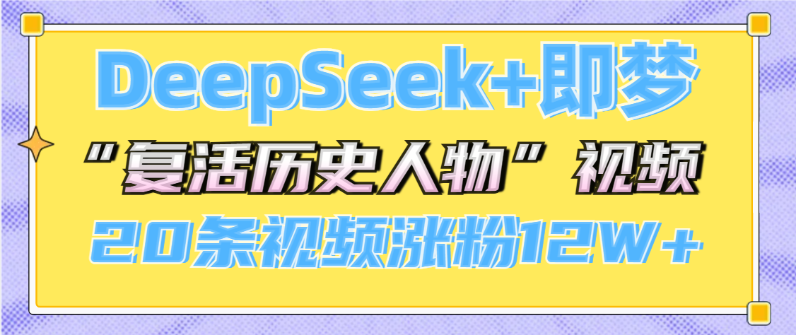 DeepSeek+即梦，做AI“复活历史人物”视频，20条视频涨粉12W+网创吧-网创项目资源站-副业项目-创业项目-搞钱项目创业吧