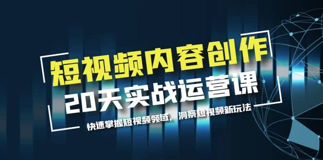 短视频内容创作20天实战运营课，快速掌握短视频领域，洞察短视频新玩法网创吧-网创项目资源站-副业项目-创业项目-搞钱项目创业吧