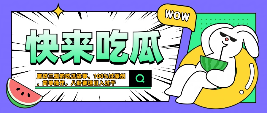 震碎三观的吃瓜故事，一键生成100%过原创，猎奇八卦赛道，简单操作日入过千网创吧-网创项目资源站-副业项目-创业项目-搞钱项目创业吧