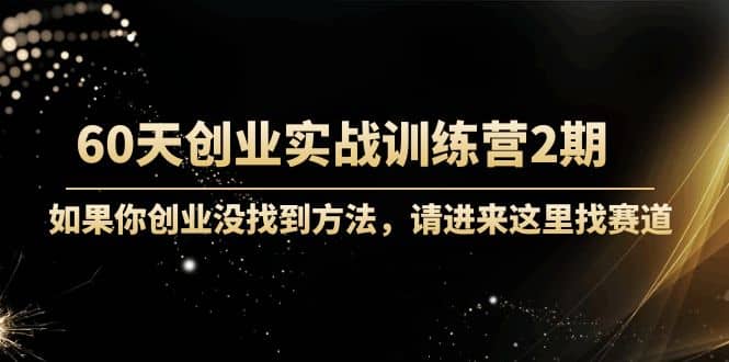 60天创业实战训练营2期：如果你创业没找到方法，进来这里找赛道-价值3000元网创吧-网创项目资源站-副业项目-创业项目-搞钱项目创业吧