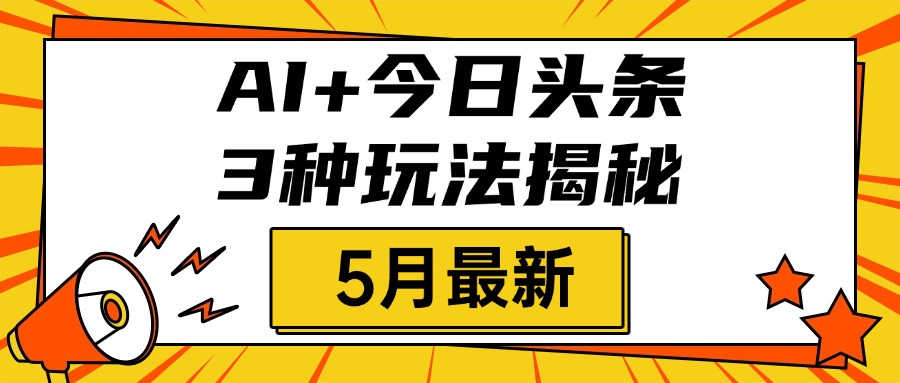 AI+今日头条三种玩法揭秘，2025年5月最新，照搬流程次日见收益网创吧-网创项目资源站-副业项目-创业项目-搞钱项目创业吧