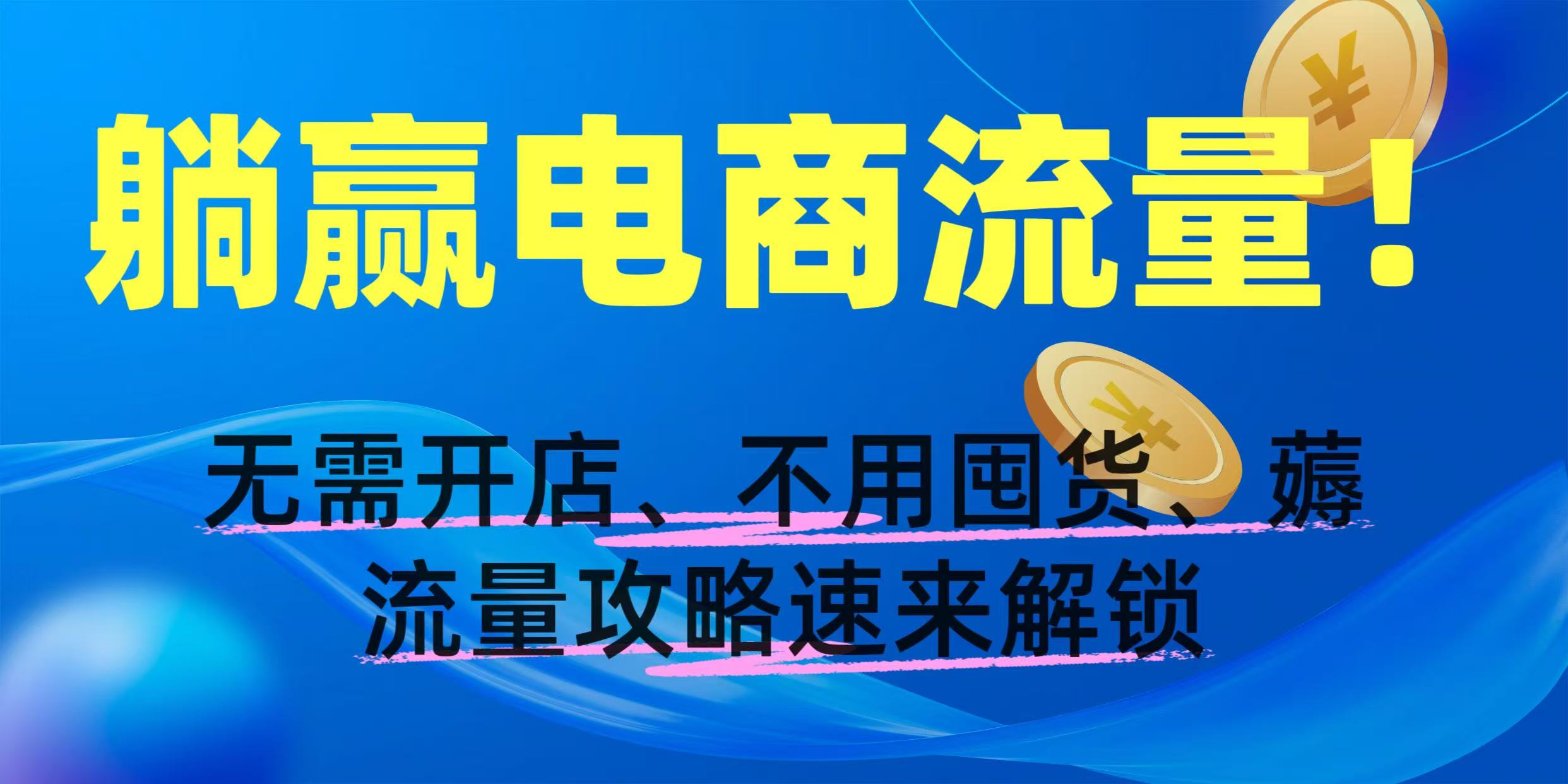 躺赢电商流量！无需开店、不用囤货，薅流量攻略速来解锁网创吧-网创项目资源站-副业项目-创业项目-搞钱项目创业吧