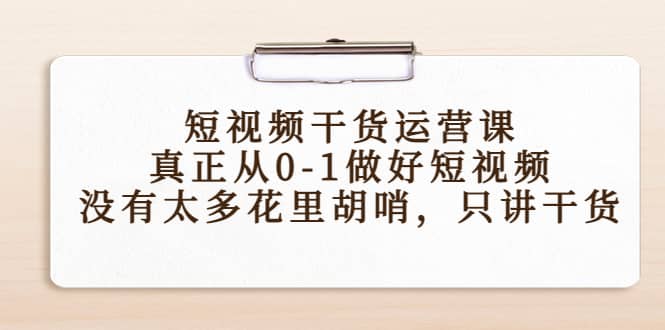 短视频干货运营课，真正从0-1做好短视频，没有太多花里胡哨，只讲干货网创吧-网创项目资源站-副业项目-创业项目-搞钱项目创业吧