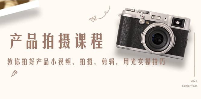 产品拍摄课程，教你拍好产品小视频，拍摄，剪辑，用光实操技巧网创吧-网创项目资源站-副业项目-创业项目-搞钱项目创业吧