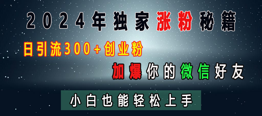 2024年独家涨粉秘籍，日引流300+创业粉，加爆你的微信好友，小白也能轻松上手网创吧-网创项目资源站-副业项目-创业项目-搞钱项目创业吧
